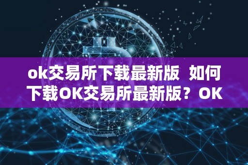 ok交易所下载**版 如何下载OK交易所**版?OK交易所官方下载教程 ok交易所下载**版 如何下载OK交易所**版?OK交易所官方下载<a href=https://news.bestwheel.com.cn/yyjc/ target=_blank class=infotextkey><a href=https://news.bestwheel.com.cn/yyjc/ target=_blank class=infotextkey>教程</a></a>