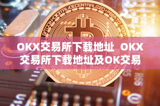 OKX交易所下载地址 OKX交易所下载地址及OK交易所下载链接详细指南