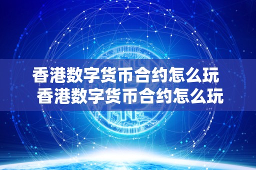 香港数字货币合约怎么玩 香港数字货币合约怎么玩及香港交易数字货币 香港数字货币合约怎么玩 香港数字货币合约怎么玩及香港交易数字货币