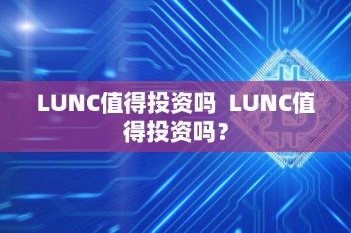 LUNC值得投资吗 LUNC值得投资吗？