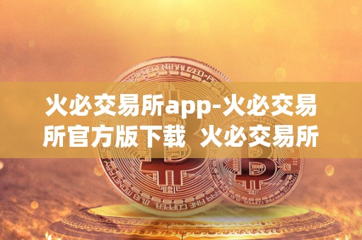 火必交易所app-火必交易所官方版下载 火必交易所APP-火必交易所官方版下载 火必交易所app-火必交易所官方版下载 火必交易所APP-火必交易所官方版下载