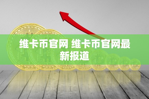维卡币官网 维卡币官网**报道