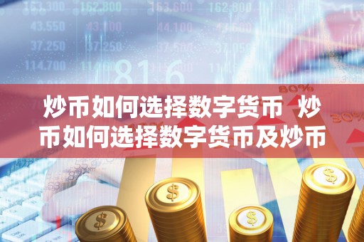 炒币如何选择数字货币 炒币如何选择数字货币及炒币如何选择数字货币交易 炒币如何选择数字货币 炒币如何选择数字货币及炒币如何选择数字货币交易