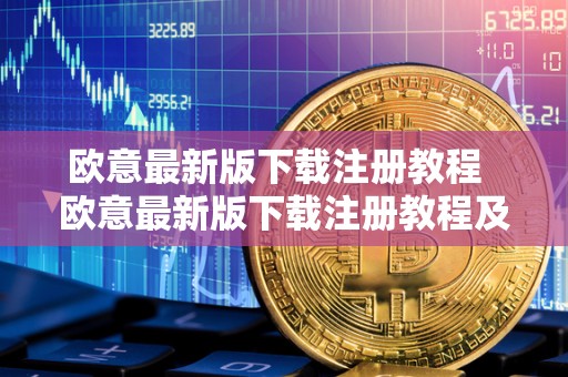 欧意**版下载注册教程 欧意**版下载注册教程及欧意官网下载 欧意**版下载注册教程 欧意**版下载注册教程及欧意官网下载