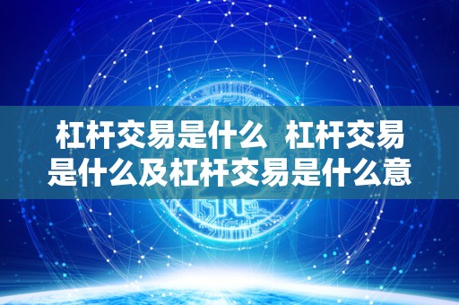 杠杆交易是什么 杠杆交易是什么及杠杆交易是什么意思? 杠杆交易是什么 杠杆交易是什么及杠杆交易是什么意思?