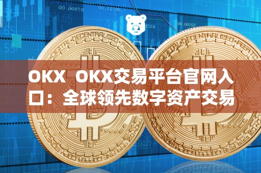 OKX OKX交易平台官网入口：全球**数字资产交易平台，安全可靠，交易便捷