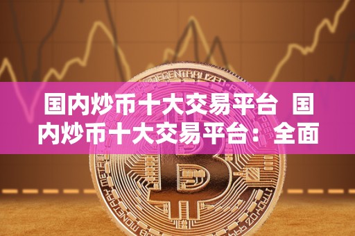**<a href=https://news.bestwheel.com.cn/lbk/654860.html target=_blank class=infotextkey><a href=https://news.bestwheel.com.cn/lbk/654860.html target=_blank class=infotextkey>炒币</a></a>十大交易平台 **炒币十大交易平台：**评测比特币、以太坊等数字货币交易平台
