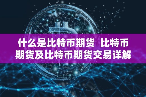 什么是比特币期货 比特币期货及比特币期货交易详解 什么是比特币期货 比特币期货及比特币期货交易详解