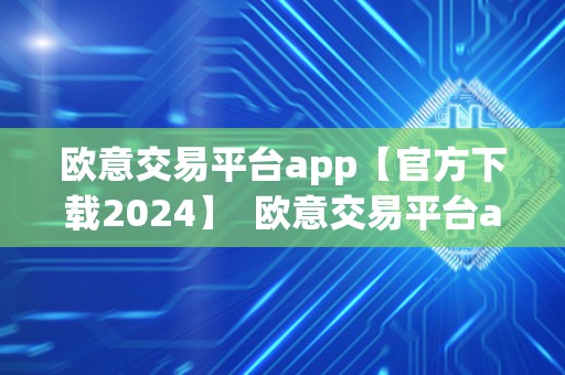 欧意交易平台app【官方下载2024】 欧意交易平台app【官方下载2024】及欧意交易所**消息 欧意交易平台app【官方下载2024】 欧意交易平台app【官方下载2024】及欧意交易所**消息