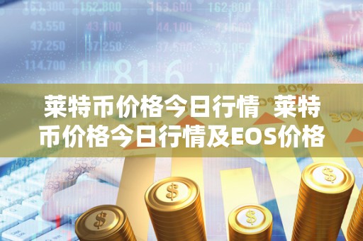 莱特币价格今日行情 莱特币价格今日行情及EOS价格今日行情分析