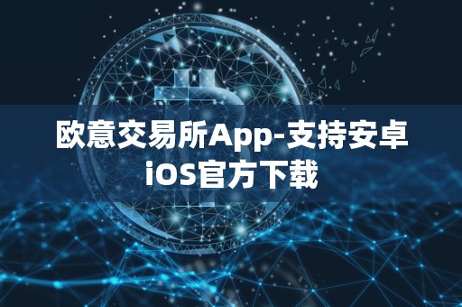 欧意交易所App-支持安卓iOS官方下载 欧意交易所App-支持安卓iOS官方下载