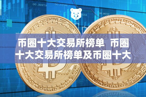 币圈十大交易所榜单 币圈十大交易所榜单及币圈十大交易所榜单**