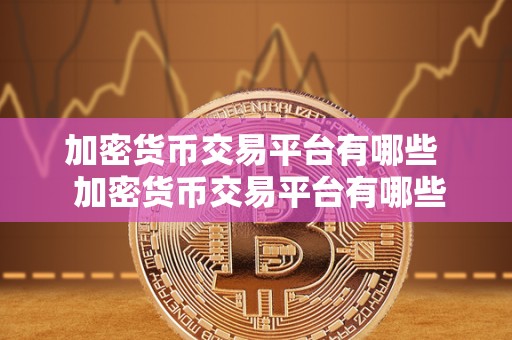 加密货币交易平台有哪些 加密货币交易平台有哪些?比特币、以太坊、莱特币等热门数字货币交易平台推荐 加密货币交易平台有哪些 加密货币交易平台有哪些?比特币、以太坊、莱特币等热门数字货币交易平台推荐