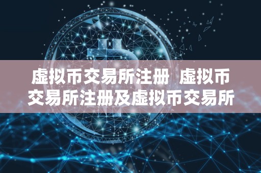 虚拟币交易所注册 虚拟币交易所注册及虚拟币交易所注册不了 虚拟币交易所注册 虚拟币交易所注册及虚拟币交易所注册不了
