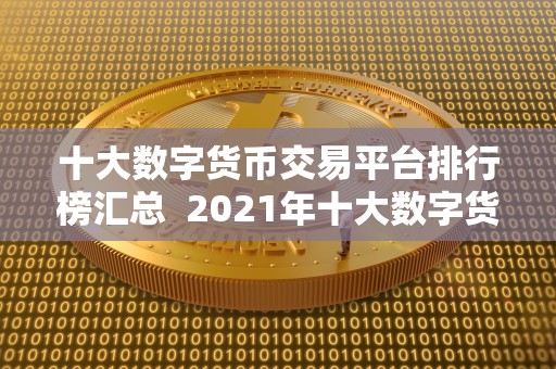 十大数字货币交易平台排行榜汇总 2021年十大数字货币交易平台排行榜汇总:比特币、以太坊、瑞波币等热门数字货币交易平台推荐 十大数字货币交易平台排行榜汇总 2021年十大数字货币交易平台排行榜汇总:比特币、以太坊、瑞波币等热门数字货币交易平台推荐