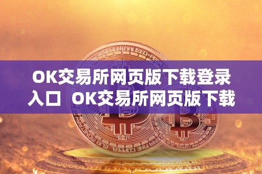 OK交易所网页版下载登录入口 OK交易所网页版下载登录入口及OK交易所登录网址 OK交易所网页版下载登录入口 OK交易所网页版下载登录入口及OK交易所登录网址