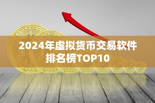 2024年虚拟货币交易软件排名榜TOP10 2024年虚拟货币交易软件排名榜TOP10