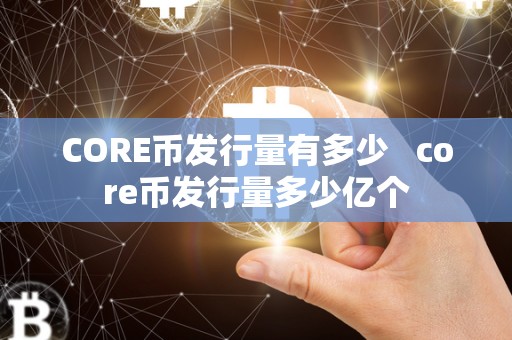 CORE币发行量有多少 core币发行量多少亿个 CORE币发行量有多少 core币发行量多少亿个