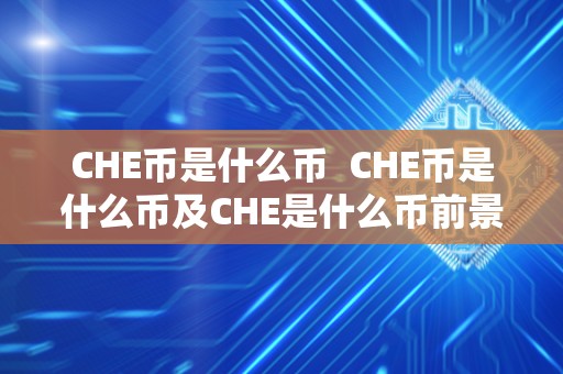 CHE币是什么币 CHE币是什么币及CHE是什么币前景 CHE币是什么币 CHE币是什么币及CHE是什么币前景