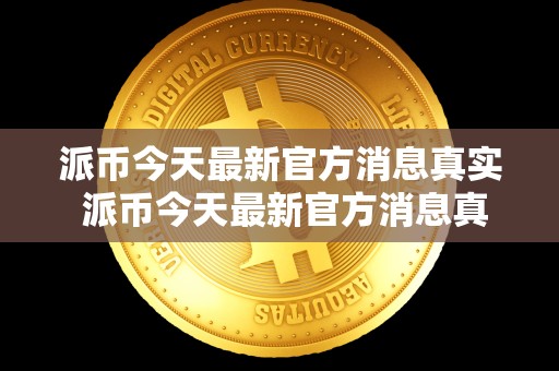 派币今天**官方消息真实 派币今天**官方消息真实派**消息 派币今天**官方消息真实 派币今天**官方消息真实派**消息