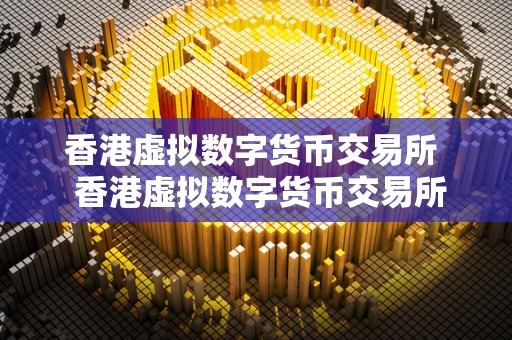 香港虚拟数字货币交易所 香港虚拟数字货币交易所关闭时间及其影响分析 香港虚拟数字货币交易所 香港虚拟数字货币交易所关闭时间及其影响分析
