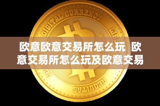 欧意欧意交易所怎么玩 欧意交易所怎么玩及欧意交易所正规吗 欧意欧意交易所怎么玩 欧意交易所怎么玩及欧意交易所正规吗