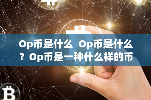 Op币是什么 Op币是什么?Op币是一种什么样的币种? Op币是什么 Op币是什么?Op币是一种什么样的币种?