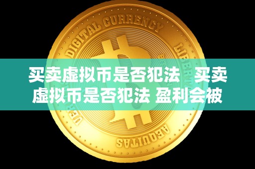 买卖虚拟币是否犯法 买卖虚拟币是否犯法 盈利会被冻结么 买卖虚拟币是否犯法 买卖虚拟币是否犯法 盈利会被冻结么