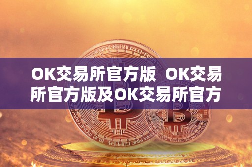 OK交易所官方版 OK交易所官方版及OK交易所官方下载:安全可靠的数字资产交易平台 OK交易所官方版 OK交易所官方版及OK交易所官方下载:安全可靠的数字资产交易平台