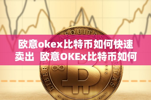 欧意okex比特币如何快速卖出 欧意OKEx比特币如何快速卖出及欧比特提币 欧意okex比特币如何快速卖出 欧意OKEx比特币如何快速卖出及欧比特提币