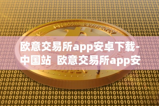 欧意交易所app安卓下载-**站 欧意交易所app安卓下载-**站是否可靠? 欧意交易所app安卓下载-**站 欧意交易所app安卓下载-**站是否可靠?
