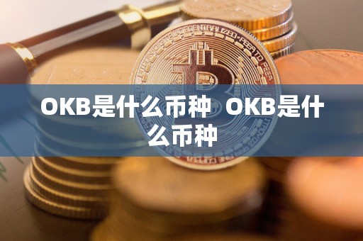 OKB是什么币种 OKB是什么币种 OKB是什么币种 OKB是什么币种