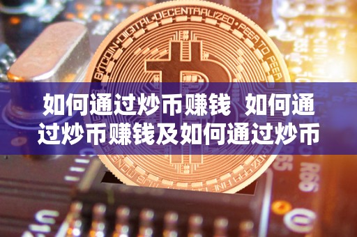 如何通过炒币赚钱 如何通过炒币赚钱及如何通过炒币赚钱呢