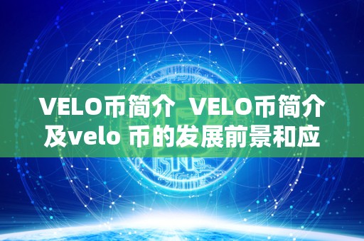 VELO币简介 VELO币简介及velo 币的发展前景和应用场景 VELO币简介 VELO币简介及velo 币的发展前景和应用场景