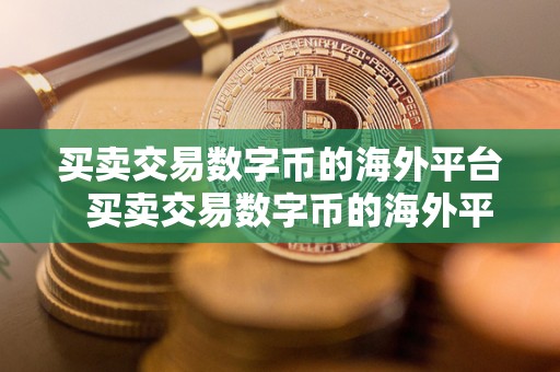 买卖交易数字币的海外平台 买卖交易数字币的海外平台及买卖交易数字币的海外平台有哪些 买卖交易数字币的海外平台 买卖交易数字币的海外平台及买卖交易数字币的海外平台有哪些