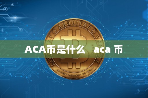 ACA币是什么 aca 币 ACA币是什么 aca 币