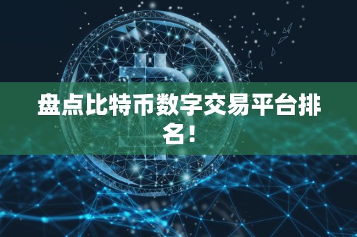 盘点比特币数字交易平台排名! 盘点比特币数字交易平台排名!