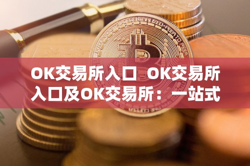OK交易所入口 OK交易所入口及OK交易所:一站式数字货币交易平台 OK交易所入口 OK交易所入口及OK交易所:一站式数字货币交易平台