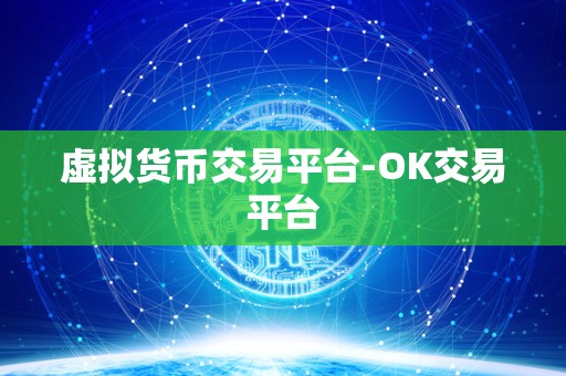 虚拟货币交易平台-OK交易平台 虚拟货币交易平台-OK交易平台