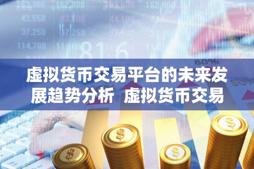 虚拟货币交易平台的未来发展趋势分析 虚拟货币交易平台的未来发展趋势分析 虚拟货币交易平台的未来发展趋势分析 虚拟货币交易平台的未来发展趋势分析