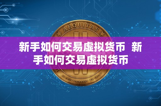 新手如何交易虚拟货币 新手如何交易虚拟货币 新手如何交易虚拟货币 新手如何交易虚拟货币
