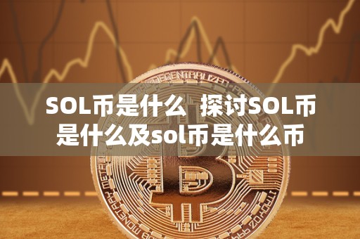 SOL币是什么 探讨SOL币是什么及sol币是什么币 SOL币是什么 探讨SOL币是什么及sol币是什么币