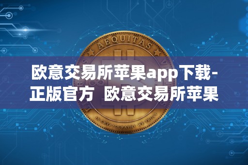 欧意交易所苹果app下载-正版官方 欧意交易所苹果app下载-正版官方及欧意交易所正规吗 欧意交易所苹果app下载-正版官方 欧意交易所苹果app下载-正版官方及欧意交易所正规吗