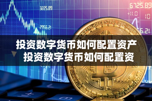 投资数字货币如何配置资产 投资数字货币如何配置资产及投资数字货币如何配置资产和负债 投资数字货币如何配置资产 投资数字货币如何配置资产及投资数字货币如何配置资产和负债