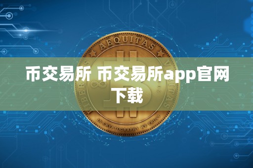 币交易所 币交易所app官网下载 币交易所 币交易所app官网下载