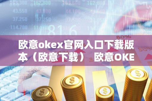 欧意okex官网入口下载版本(欧意下载) 欧意OKEx官网入口下载版本(欧意下载) 欧意okex官网入口下载版本(欧意下载) 欧意OKEx官网入口下载版本(欧意下载)