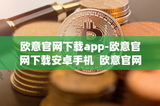 欧意官网下载app-欧意官网下载安卓手机 欧意官网下载app-欧意官网下载安卓手机及欧意官方** 欧意官网下载app-欧意官网下载安卓手机 欧意官网下载app-欧意官网下载安卓手机及欧意官方**