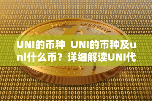 UNI的币种 UNI的币种及uni什么币?详细解读UNI**的特点和用途 UNI的币种 UNI的币种及uni什么币?详细解读UNI**的特点和用途