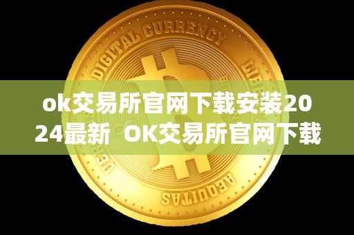 ok交易所官网下载安装2024** OK交易所官网下载安装2024**及OK交易所官网App下载 ok交易所官网下载安装2024** OK交易所官网下载安装2024**及OK交易所官网App下载