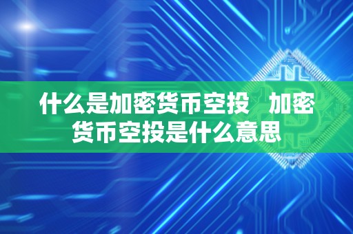 什么是加密货币空投 加密货币空投是什么意思 什么是加密货币空投 加密货币空投是什么意思